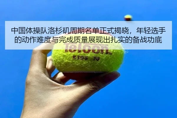中国体操队洛杉矶周期名单正式揭晓，年轻选手的动作难度与完成质量展现出扎实的备战功底